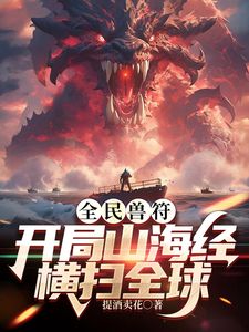 全民御獸：開(kāi)局山海經(jīng)，我橫掃全球(全集)